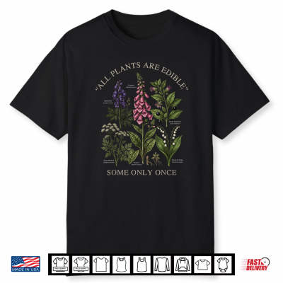 All Plants Are Edible Some Only Once Gardening Quote Shirt