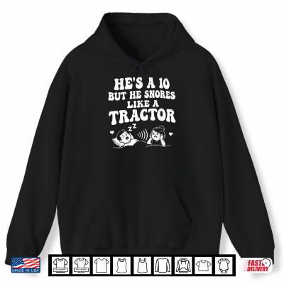 Hoodie Hes A 10 But He Snores Like A Tractor Shirt