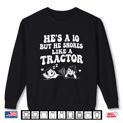 Sweatshirt Hes A 10 But He Snores Like A Tractor Shirt