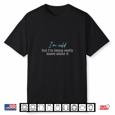 I’M Cold But I’M Being Really Brave About It Shirt
