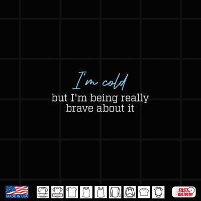 Design Im Cold But Im Being Really Brave About It Shirt