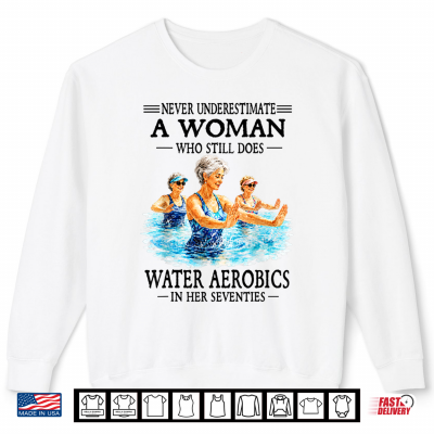 Sweatshirt Never Underestimate A Woman Who Still Does Water Aerobics Shirt