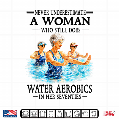 Design Never Underestimate A Woman Who Still Does Water Aerobics Shirt