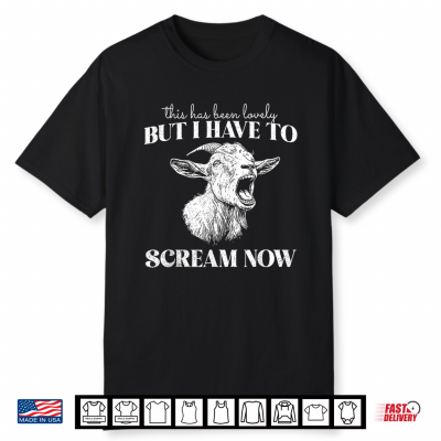 This Has Been Lovely But I Have To Scream Now Screaming Goat Shirt