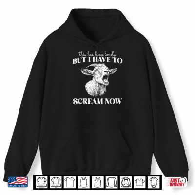 Hoodie This Has Been Lovely But I Have To Scream Now Screaming Goat Shirt