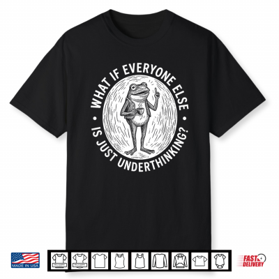 What If Everyone Else Is Just Underthinking Funny Frog Shirt