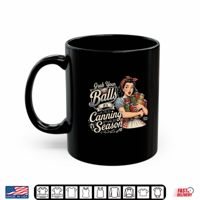 Mug Grab Your Balls Its Canning Season Funny Food Preservation Shirt
