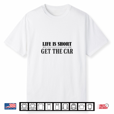 Life Is Short Get The Car Enthusiast Automobile Shirt