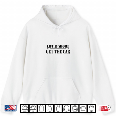 Hoodie Life Is Short Get The Car Enthusiast Automobile Shirt