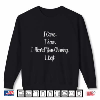 Sweatshirt I Came I Saw I Heard You Chewing I Left Funny Shirt