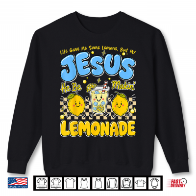 Sweatshirt Life Gave Me Some Lemons But My Jesus He Be Makin Lemonade Shirt