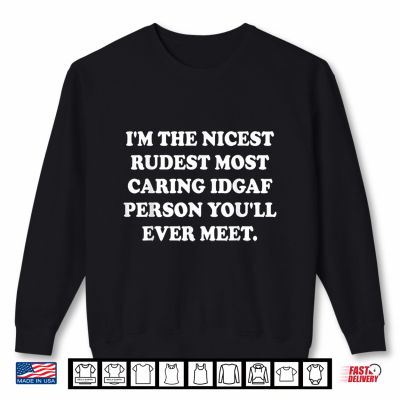 Sweatshirt Im The Nicest Rudest Most Caring Idgaf Person Youll Ever Shirt