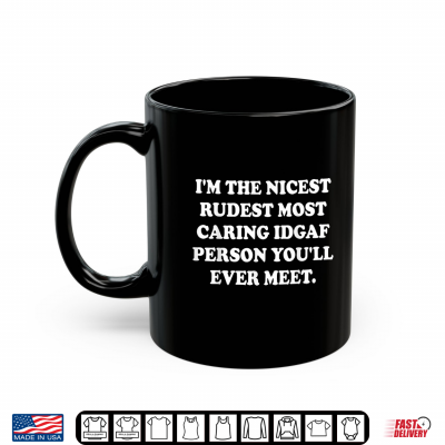 Mug Im The Nicest Rudest Most Caring Idgaf Person Youll Ever Shirt