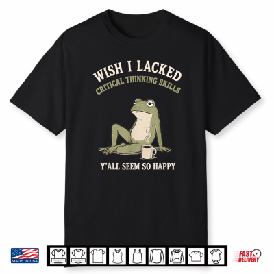 Wish I Lacked Critical Thinking Skills Funny Frog Meme Shirt