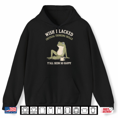 Hoodie Wish I Lacked Critical Thinking Skills Funny Frog Meme Shirt