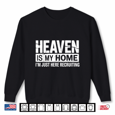 Sweatshirt Heaven Is My Home Im Just Here Recruiting Faith Shirt