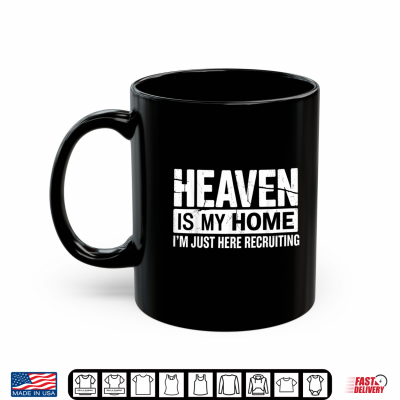Mug Heaven Is My Home Im Just Here Recruiting Faith Shirt
