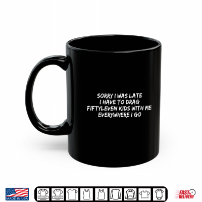 Mug Sorry I Was Late I Have To Drag Fiftyleven Kids Funny Quote Shirt