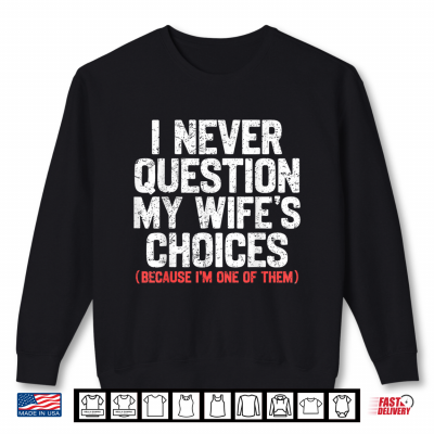 Sweatshirt I Never Question My Wifes Choices Funny Dad Husband Father Shirt